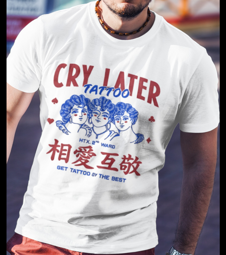 Cry Later Tattoo HTX 2nd Ward 相愛互敬 Get Tattoo By The Best T-Shirt