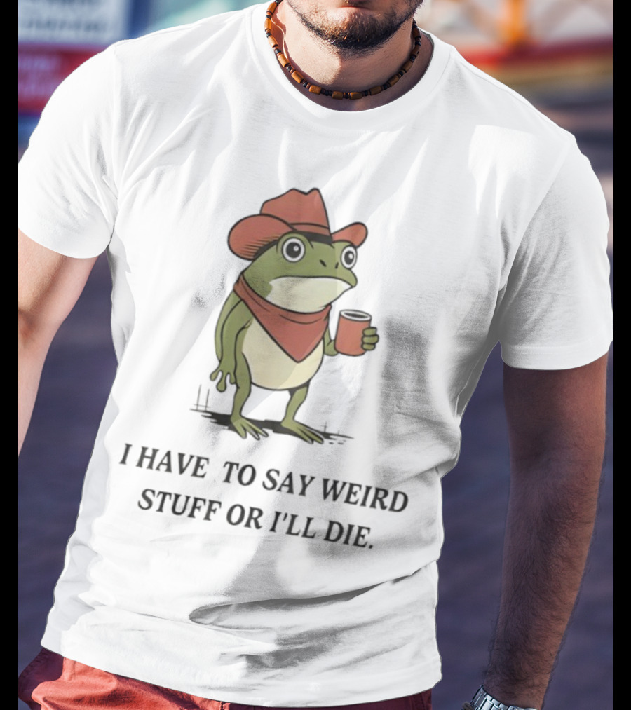 Frog Cowboy Meme I Have To Say Weird Stuff Or I'll Die Funny Quote T-Shirt