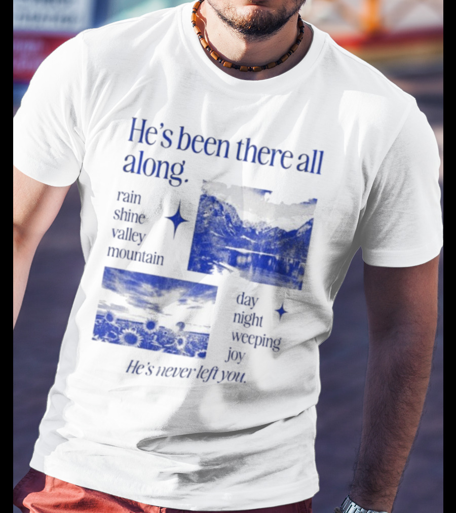 He’s Been There All Along Rain Shine Valley Mountain Day Night Weeping Joy He’s Never Left You T-Shirt
