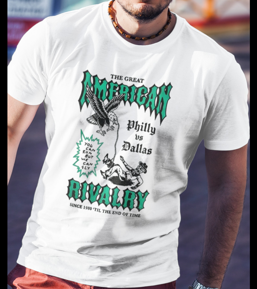 The Great American Rivalry Philly Vs Dallas You Can Run But You Cannot Hide Since 1960 'Til The End Of Time T-Shirt