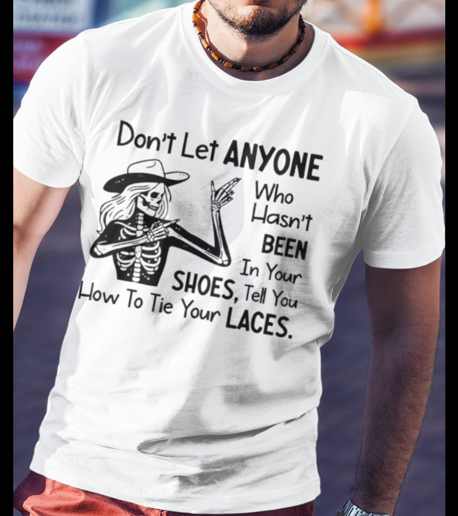 Don't Let Anyone Who Hasn't Been In Your Shoes, Tell You How To Tie Your Laces Skeleton Cowboy T-Shirt