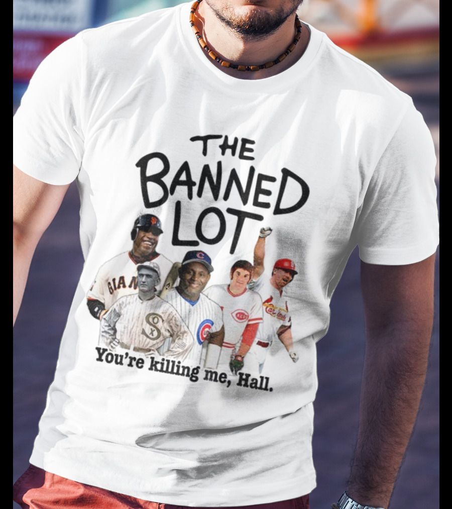 Barry Bonds Pete Rose Shoeless Joe Jackson Mark McGwire The Banned Lot You're Killing Me Hall Baseball MLB 2025 T-Shirt