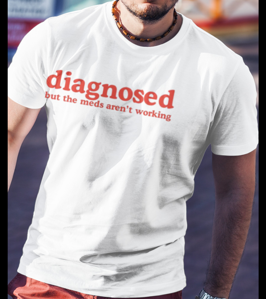 Diagnosed But The Meds Aren't Working Red Text T-Shirt