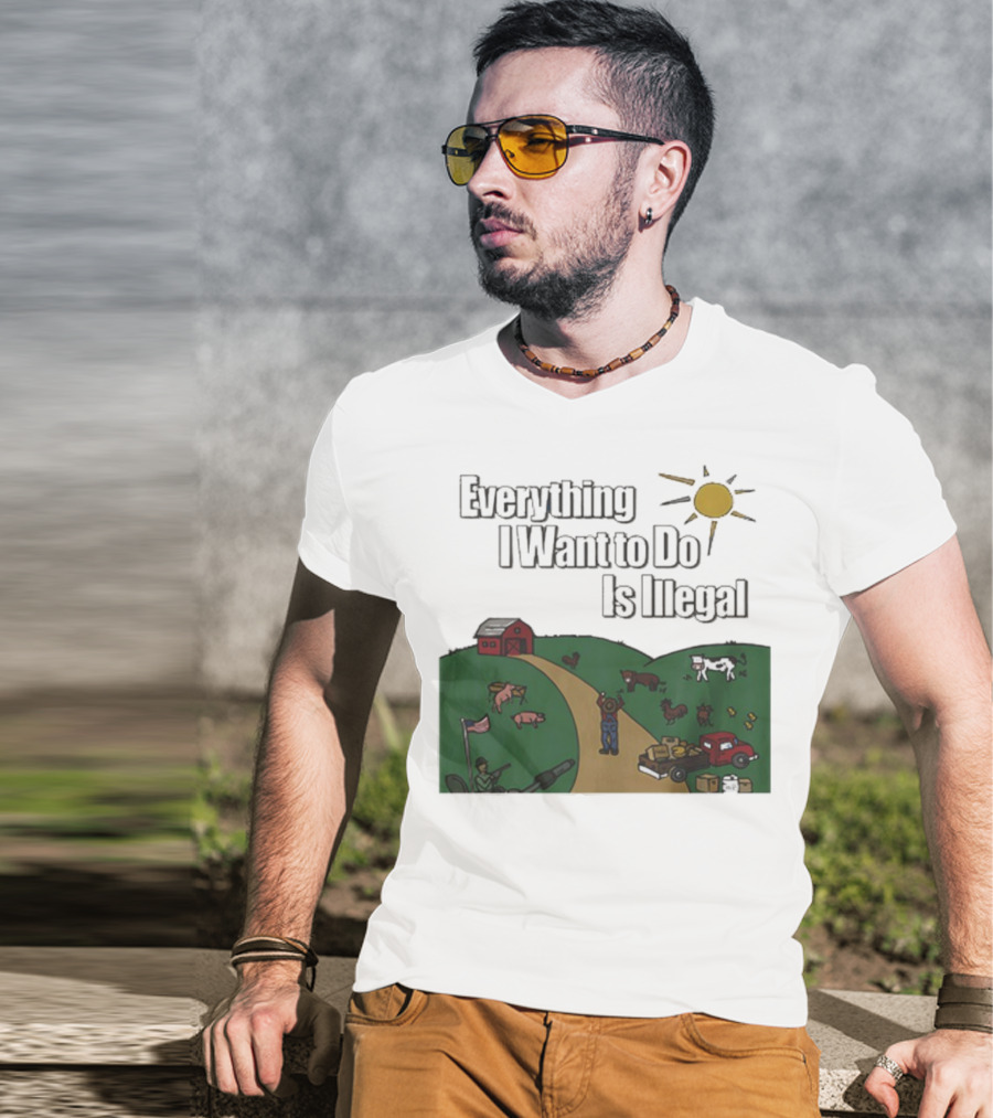 Everything I Want To Do Is Illegal Farm Life Humor Farming Animals Tractor Sun Barn T-Shirt
