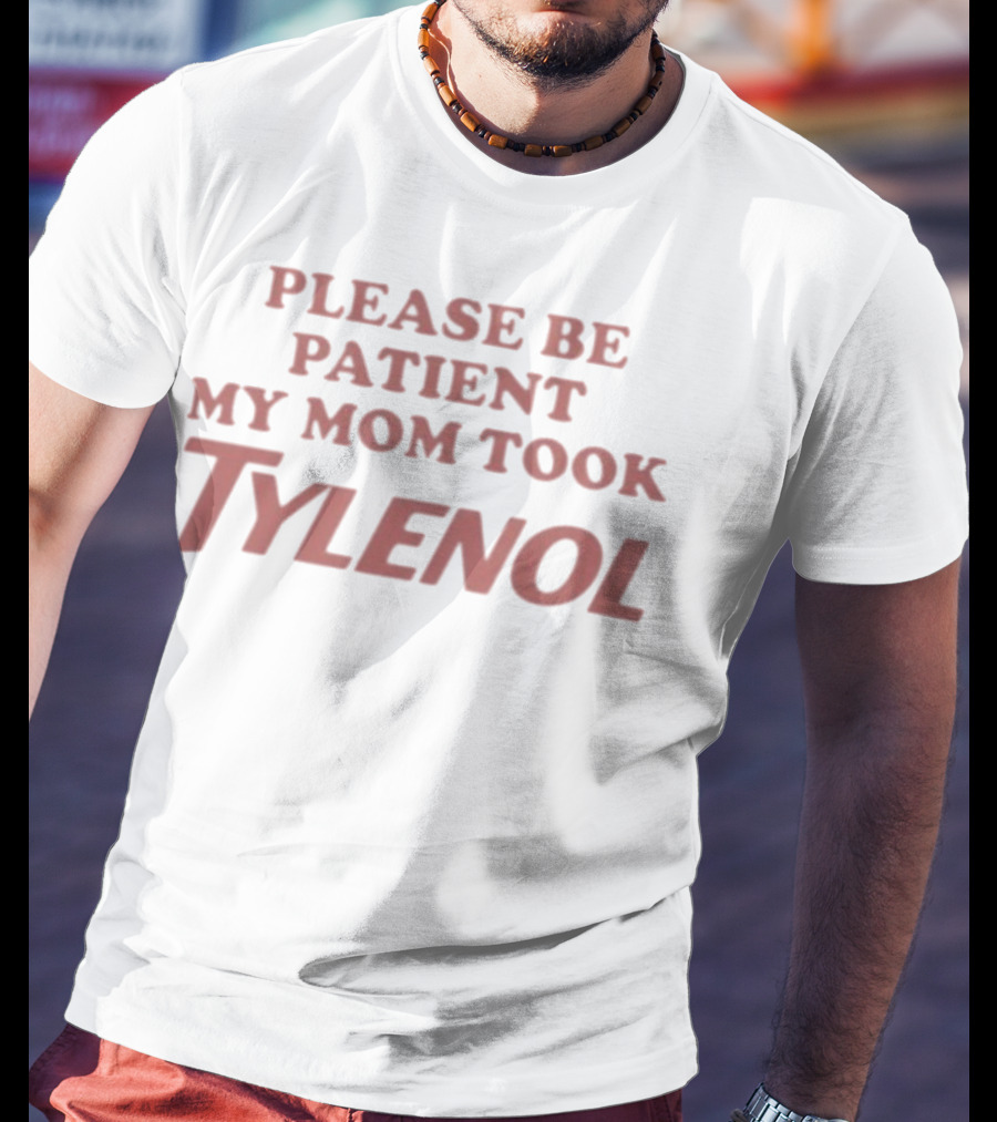 Please Be Patient My Mom Took Tylenol Funny Mom Humor Gift T-Shirt