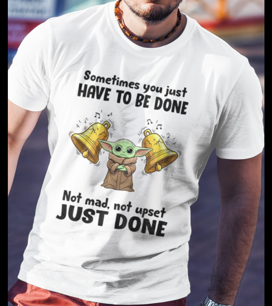 Baby Yoda Sometimes You Just Have To Be Done Not Mad Not Upset Just Done With Bells T-Shirt
