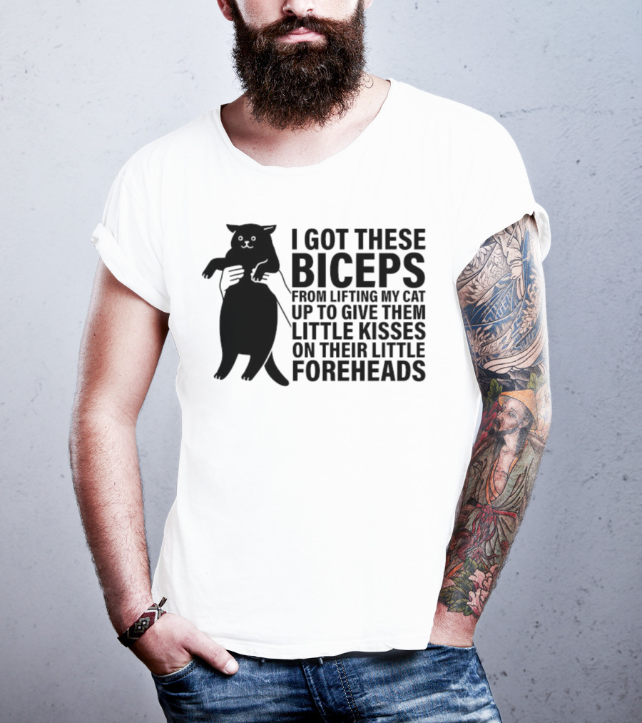 I Got These Biceps From Lifting My Cat Up To Give Them Little Kisses On Their Little Foreheads T-Shirt