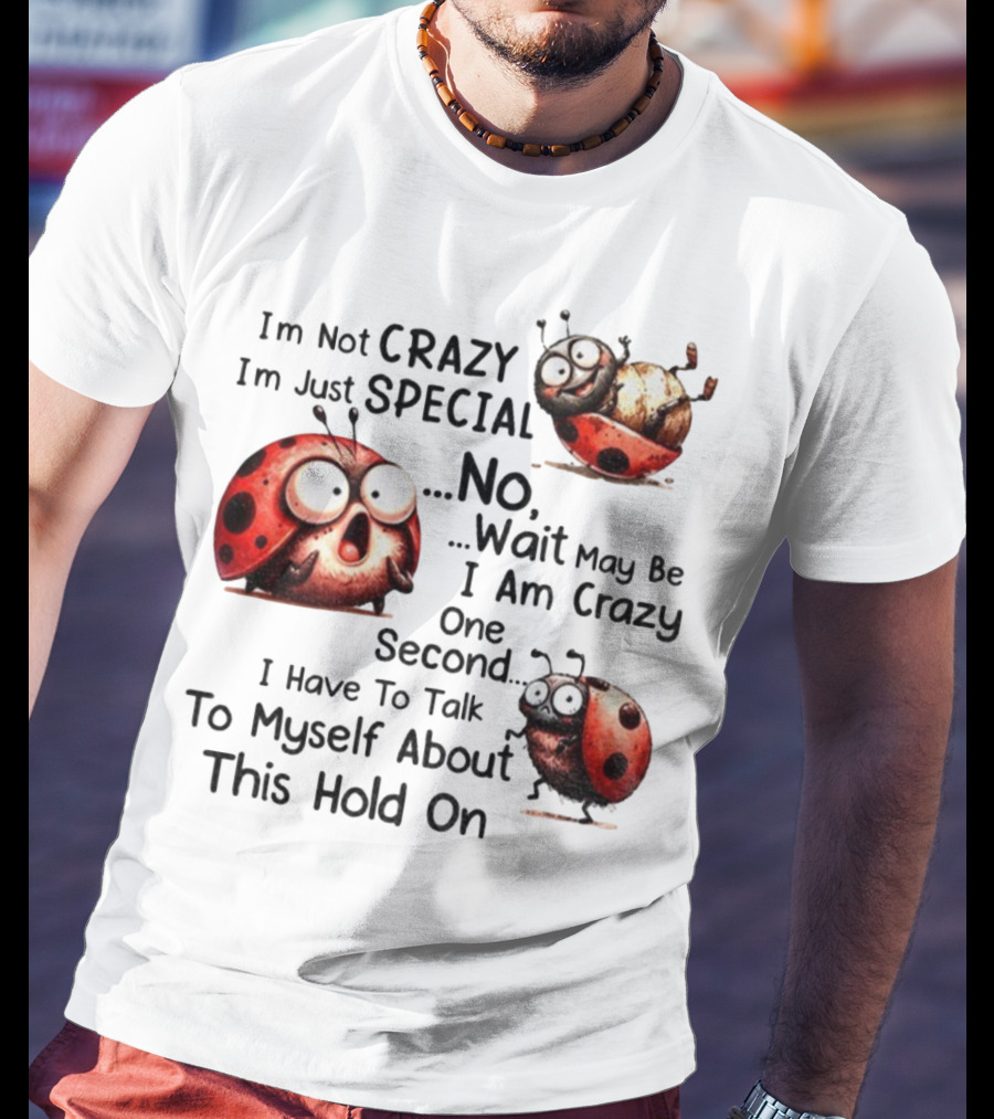 I'm Not Crazy I'm Just Special No Wait May Be I Am Crazy One Second I Have To Talk To Myself About This Hold On Ladybug T-Shirt