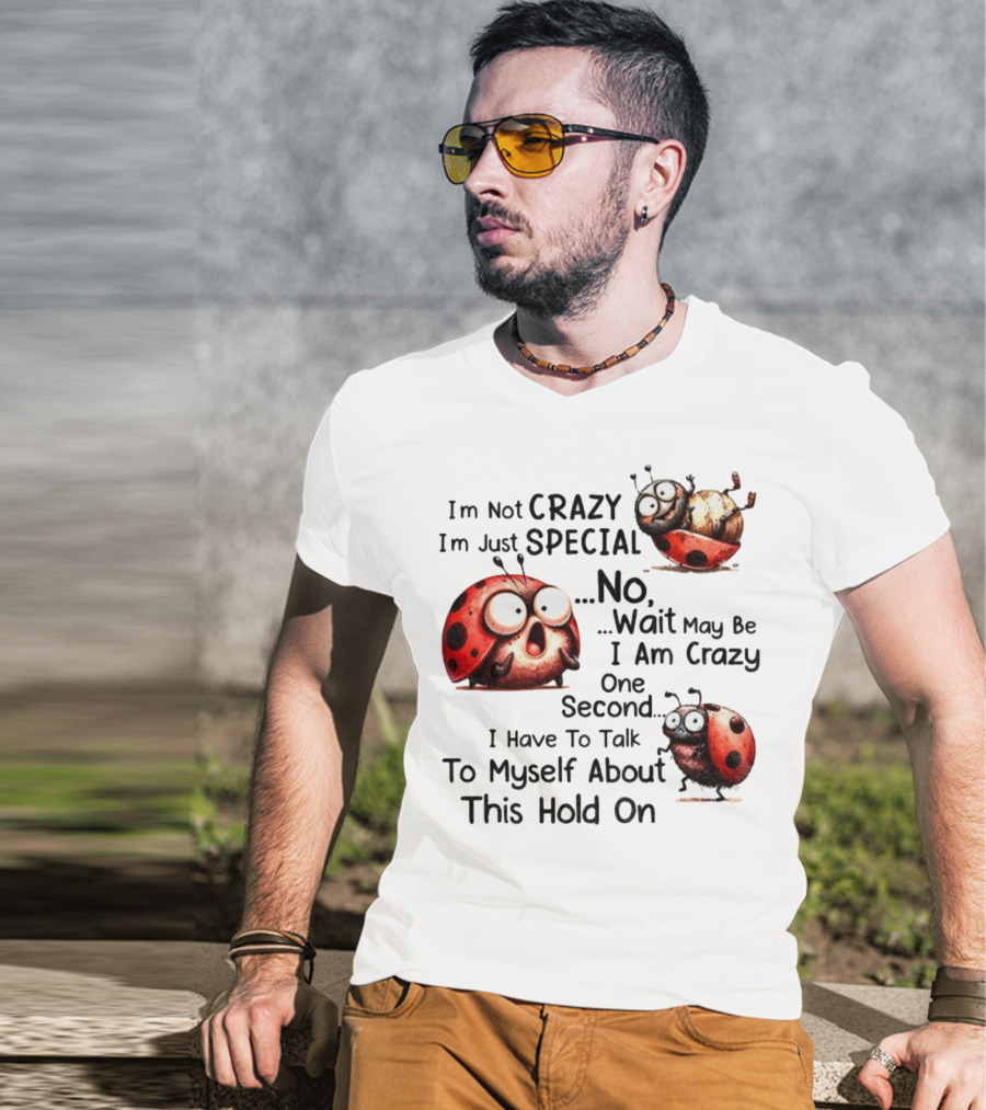 I'm Not Crazy I'm Just Special No Wait May Be I Am Crazy One Second I Have To Talk To Myself About This Hold On Ladybug T-Shirt