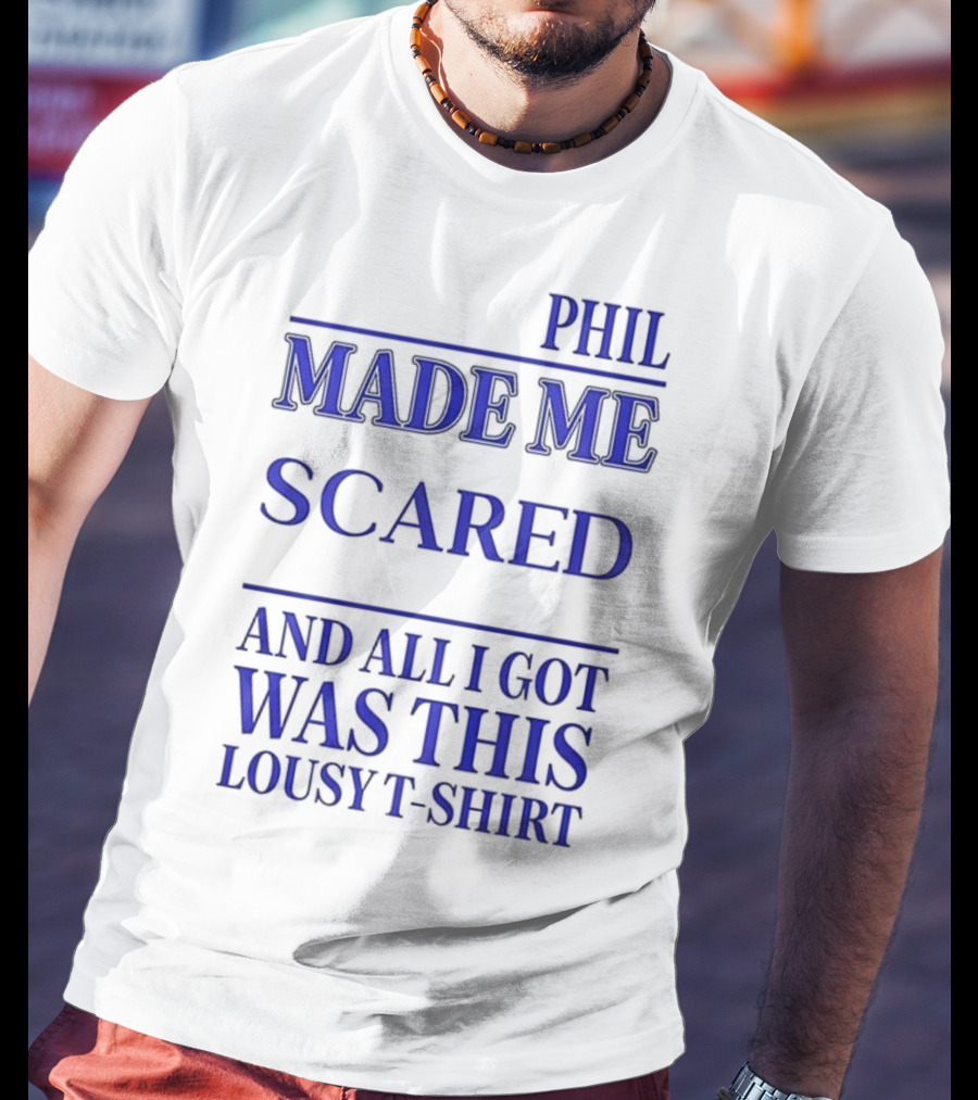 PHIL MADE ME SCARED AND ALL I GOT WAS THIS LOUSY T-Shirt