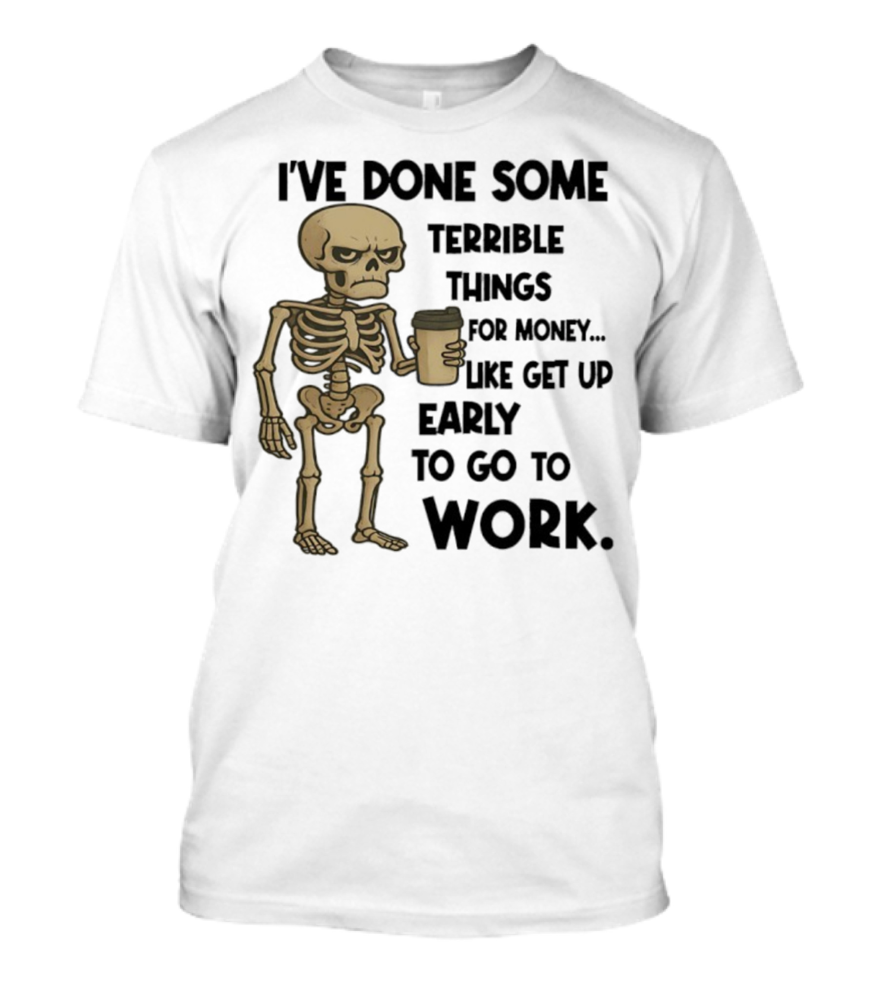 Skeleton I've Done Some Terrible Things For Money Like Get Up Early To Go To Work T-Shirt