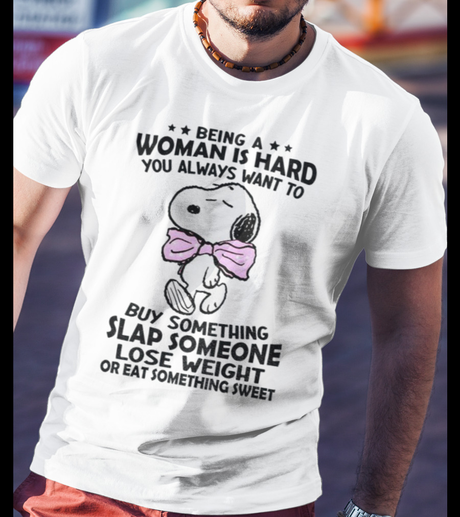 Snoopy Being A Woman Is Hard You Always Want To Buy Something Slap Someone Lose Weight Or Eat Something Sweet T-Shirt