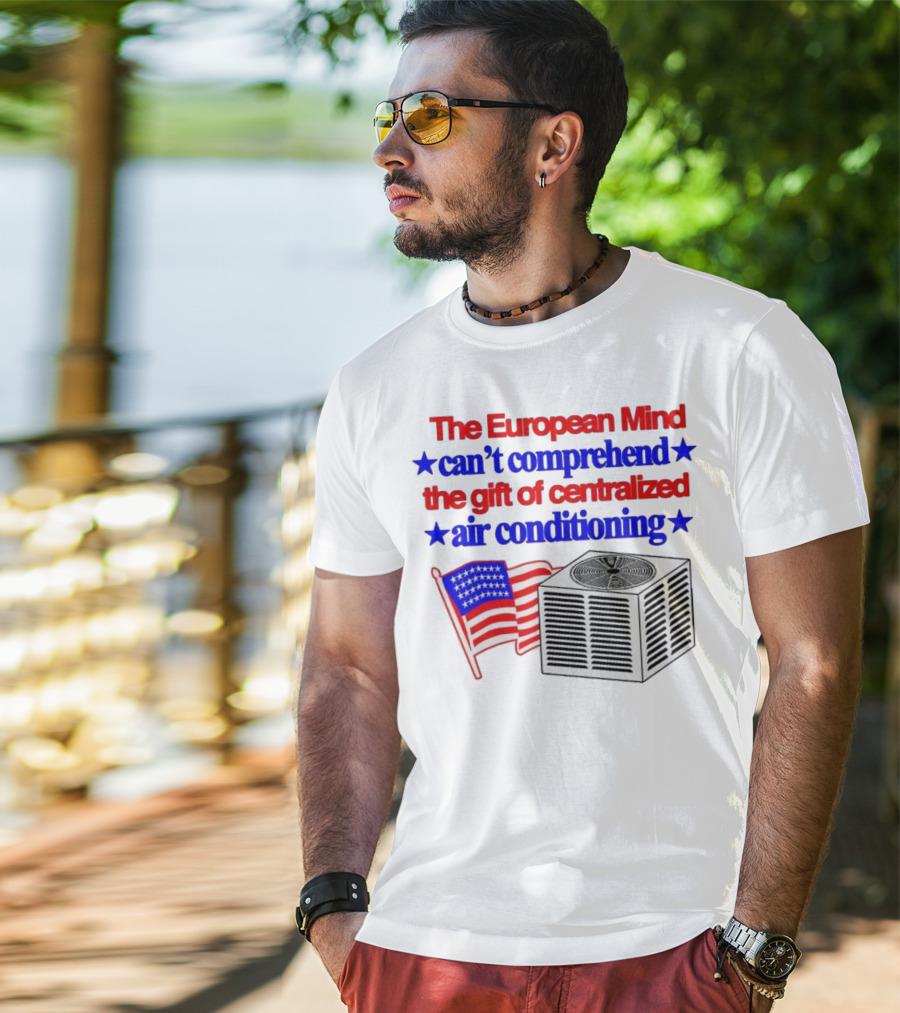 The European Mind Can't Comprehend The Gift Of Centralized Air Conditioning With American Stars And Stripes Flag T-Shirt