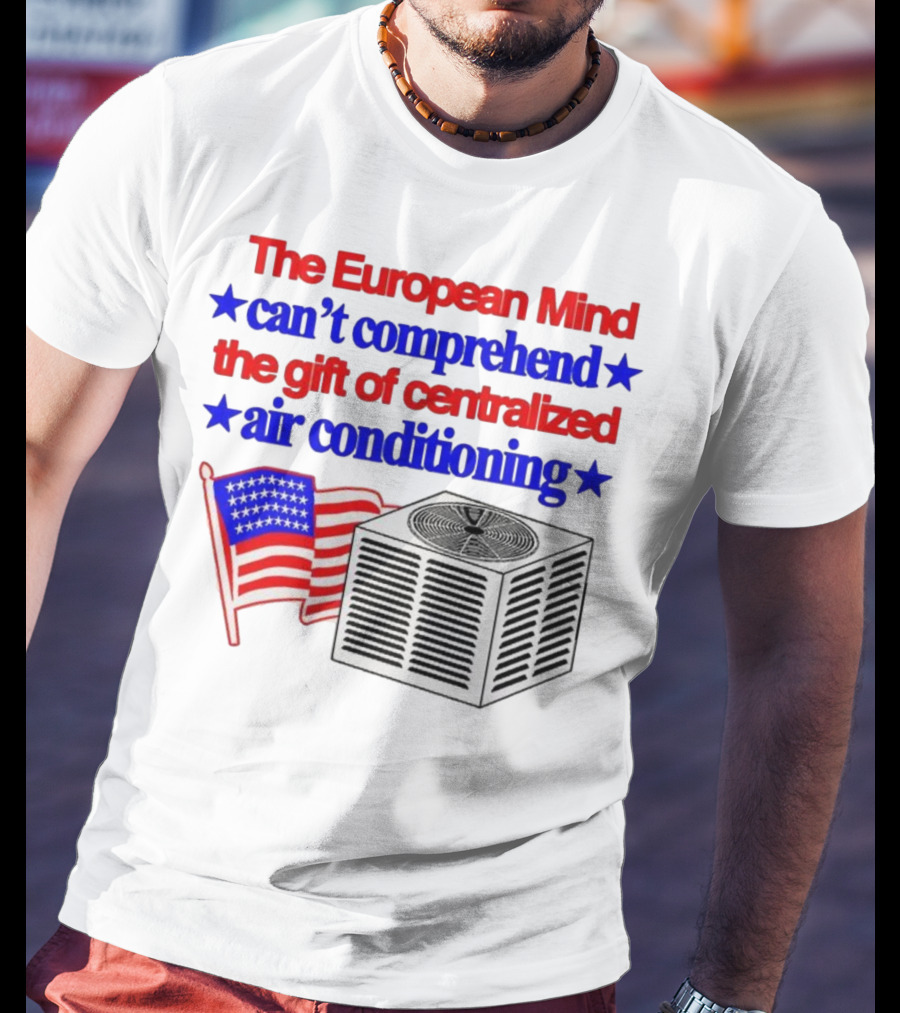 The European Mind Can't Comprehend The Gift Of Centralized Air Conditioning With American Stars And Stripes Flag T-Shirt
