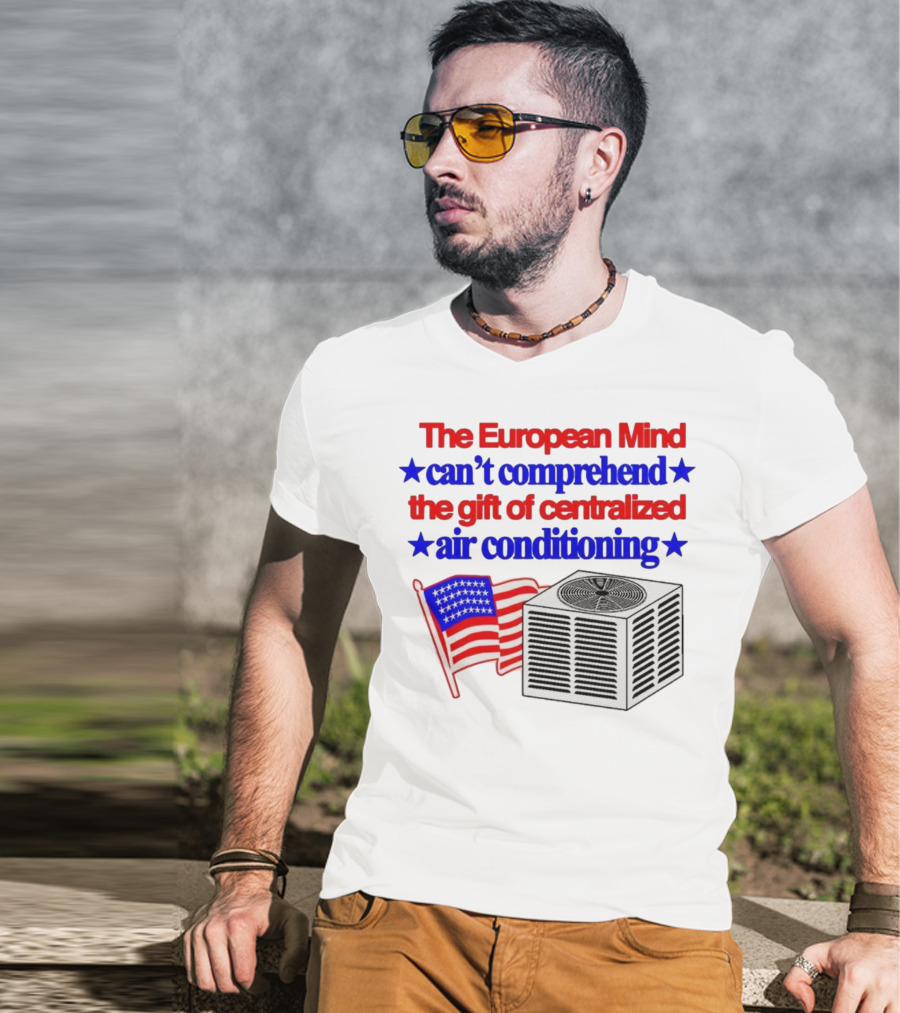 The European Mind Can't Comprehend The Gift Of Centralized Air Conditioning With American Stars And Stripes Flag T-Shirt
