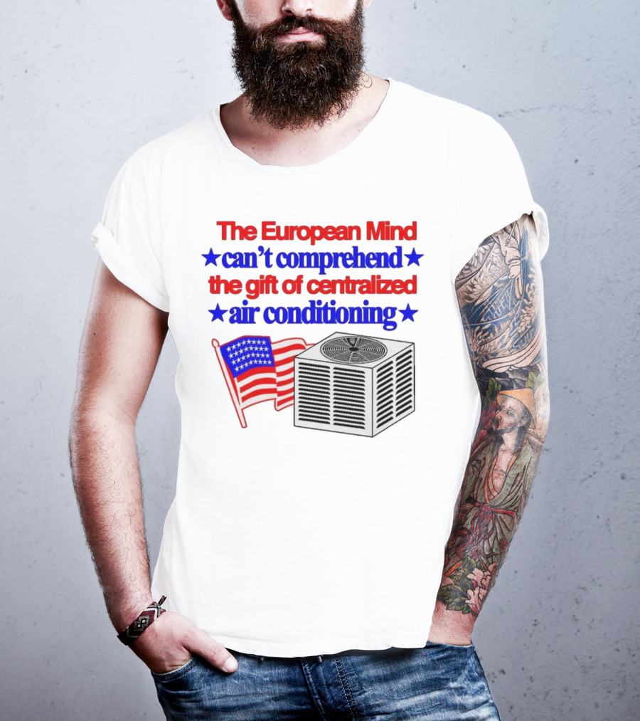 The European Mind Can't Comprehend The Gift Of Centralized Air Conditioning With American Stars And Stripes Flag T-Shirt