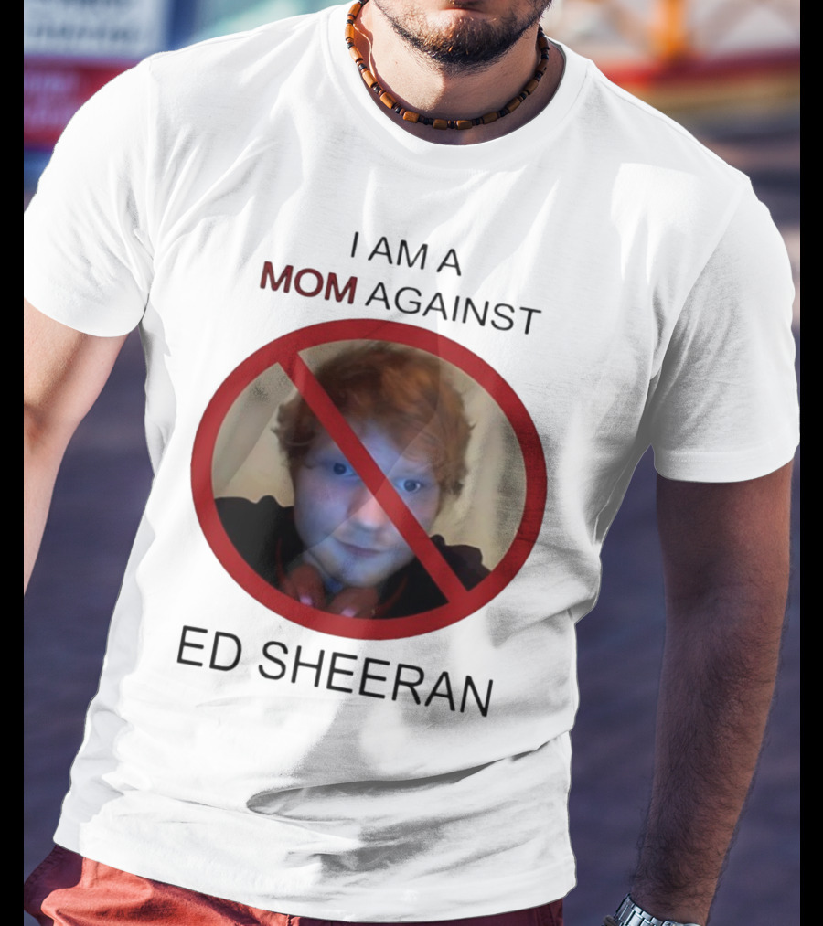 I AM A MOM AGAINST ED SHEERAN T-Shirt