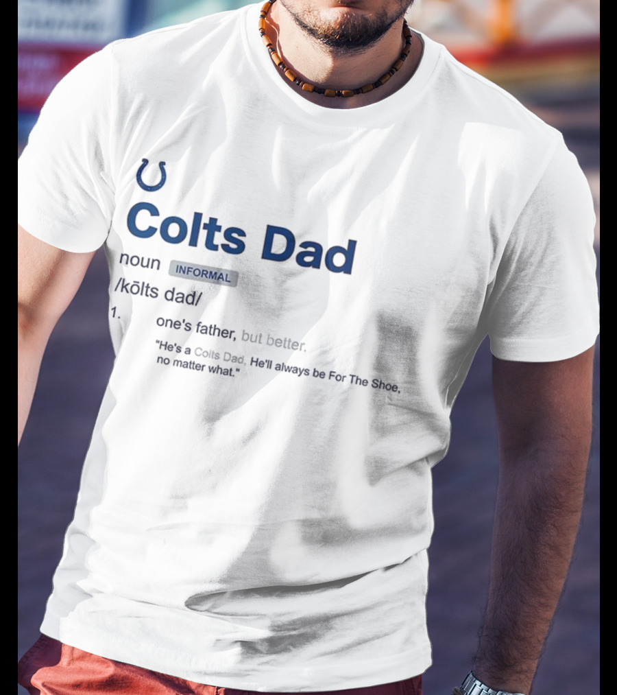 Indianapolis Colts Dad Definition Noun Informal One's Father But Better For The Shoe No Matter What T-Shirt