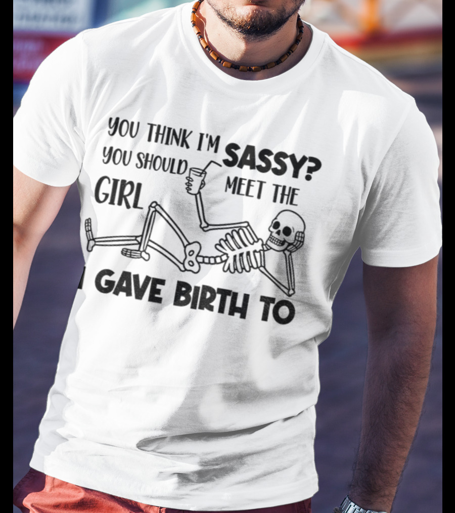 You Think I'm Sassy Meet The Girl I Gave Birth To Skeleton T-Shirt
