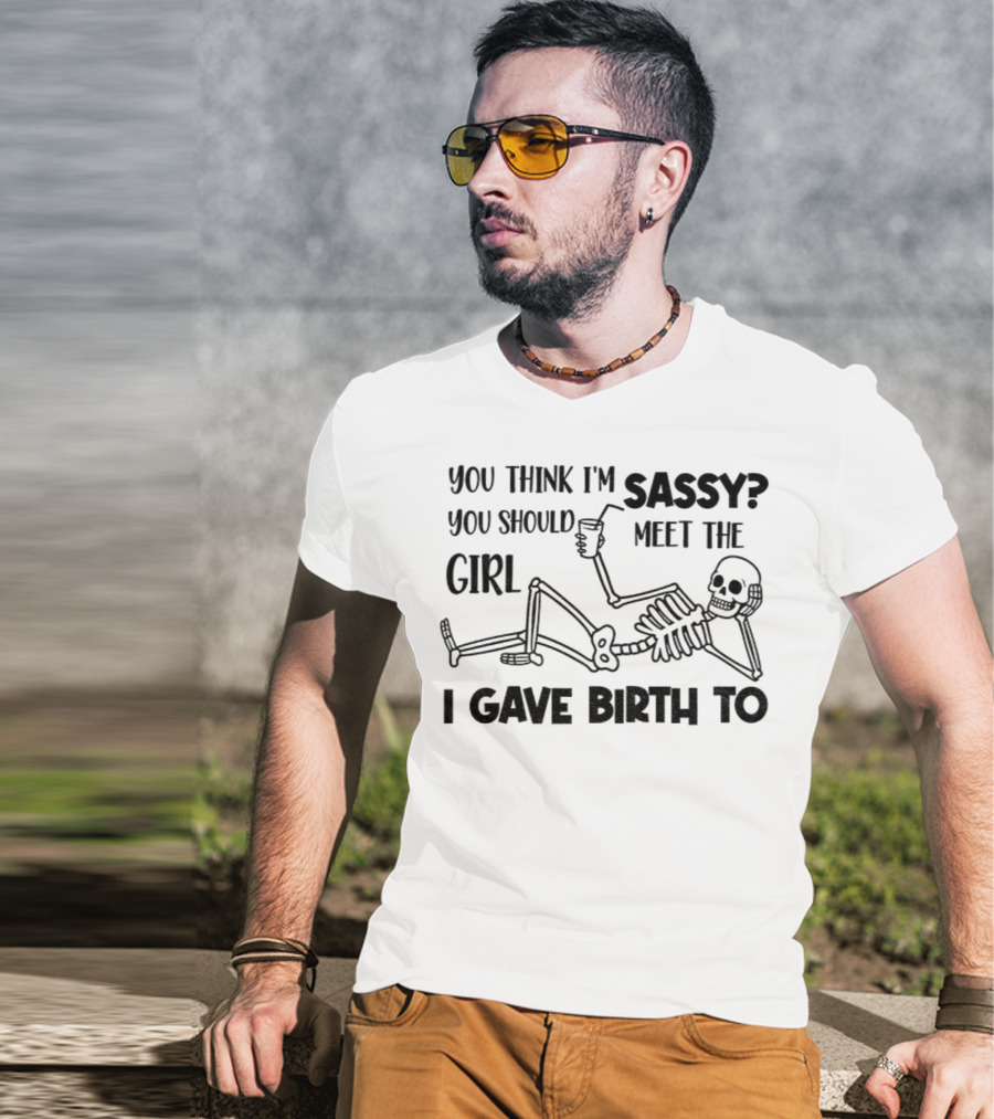 You Think I'm Sassy Meet The Girl I Gave Birth To Skeleton T-Shirt