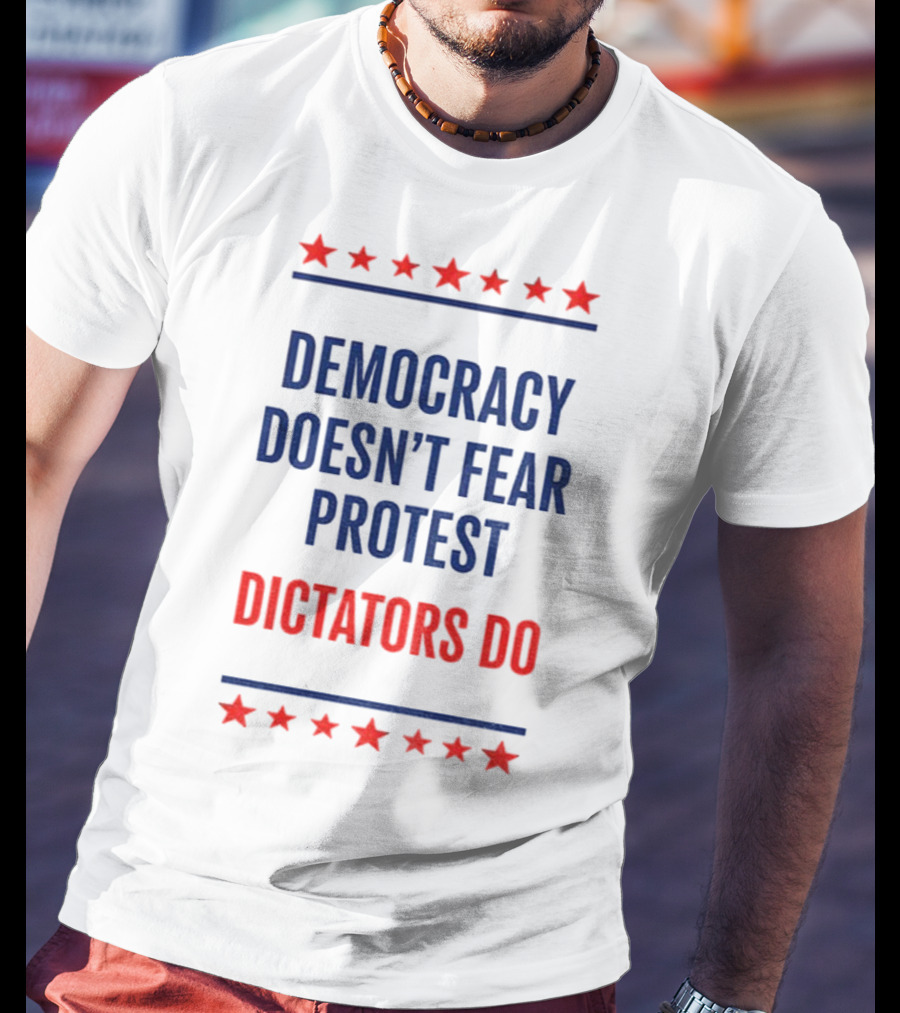 Democracy Doesn’t Fear Protest Dictators Do Stars T-Shirt