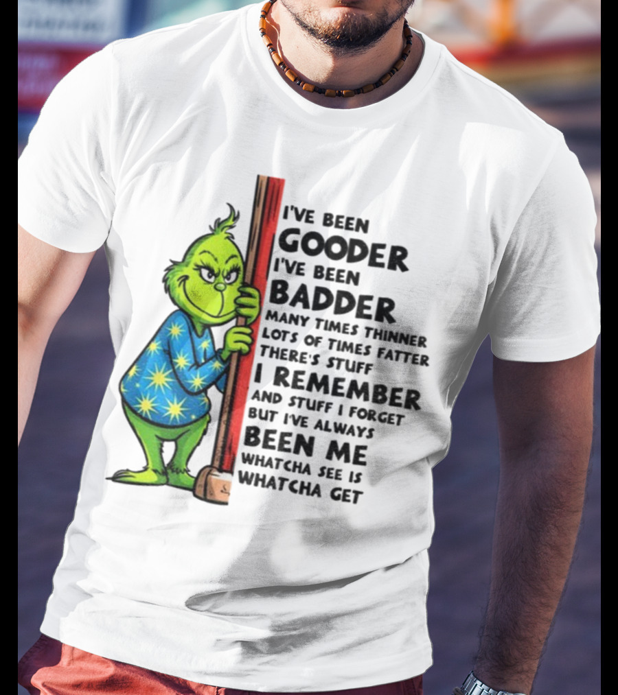 Grinch I've Been Gooder I've Been Badder Christmas Whatcha See Is Whatcha Get T-Shirt