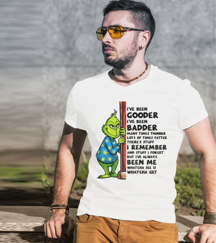 Grinch I've Been Gooder I've Been Badder Christmas Whatcha See Is Whatcha Get T-Shirt