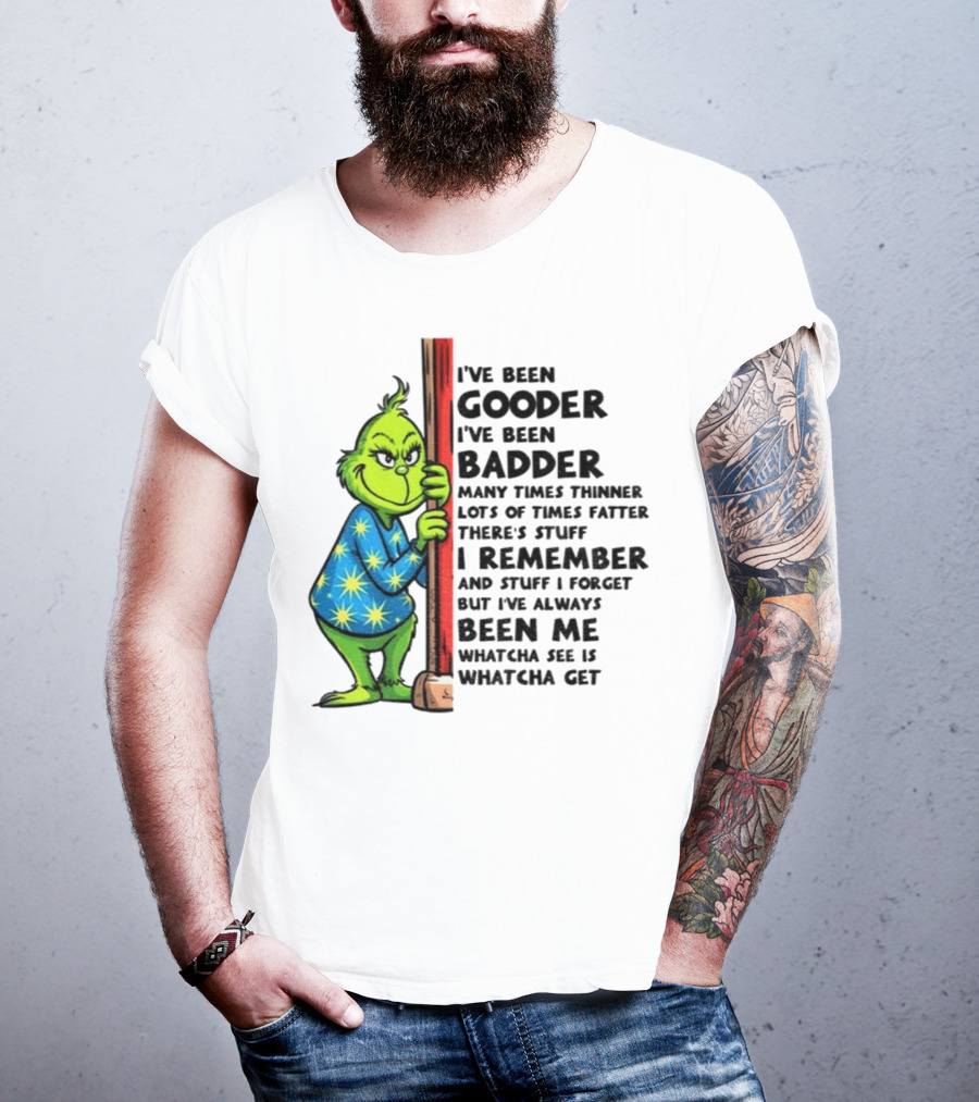 Grinch I've Been Gooder I've Been Badder Christmas Whatcha See Is Whatcha Get T-Shirt
