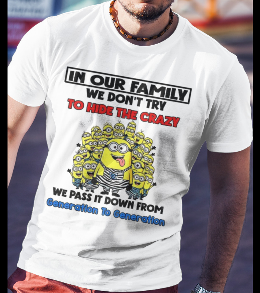 In Our Family We Don’t Try To Hide The Crazy Minions Generation To Generation T-Shirt