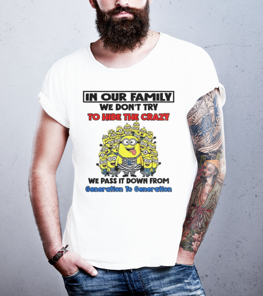 In Our Family We Don’t Try To Hide The Crazy Minions Generation To Generation T-Shirt