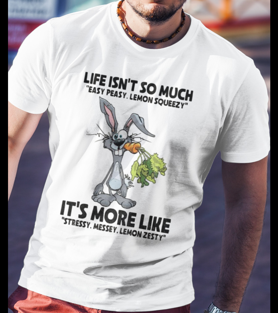 Life Isn't So Much Easy Peasy Lemon Squeezy It's More Like Stressy Messy Lemon Zesty Rabbit Carrot T-Shirt