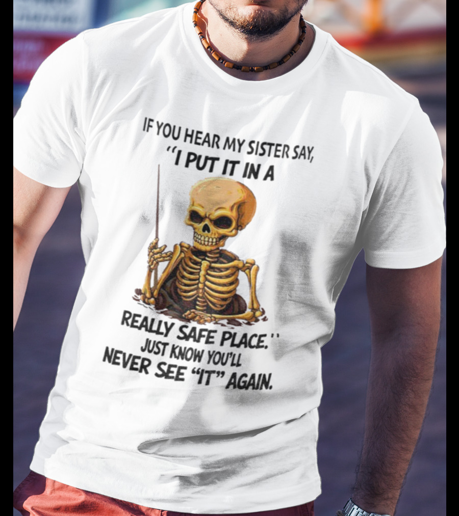 Skeleton Humor "If You Hear My Sister Say I Put It In A Really Safe Place Just Know You'll Never See It Again T-Shirt