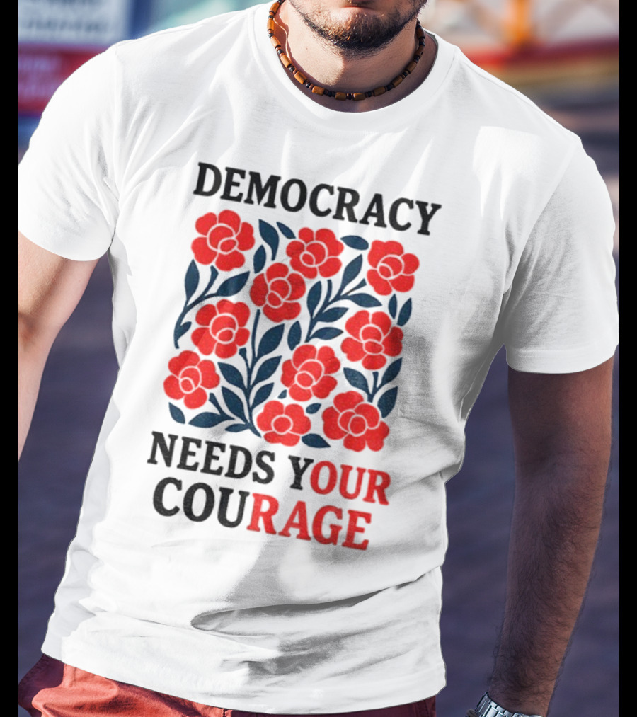 Democracy Needs Your Courage Red Flowers Protest T-Shirt