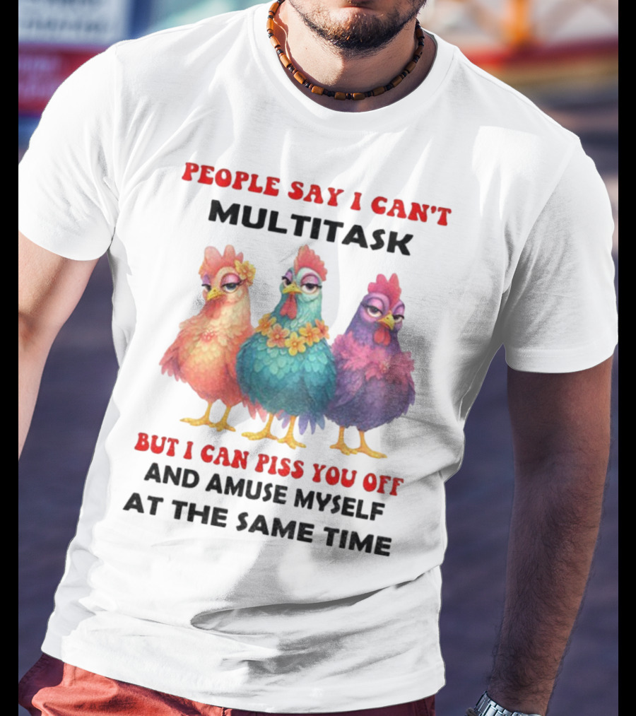 Chickens People Say I Can't Multitask But I Can Piss You Off And Amuse Myself At The Same Time T-Shirt