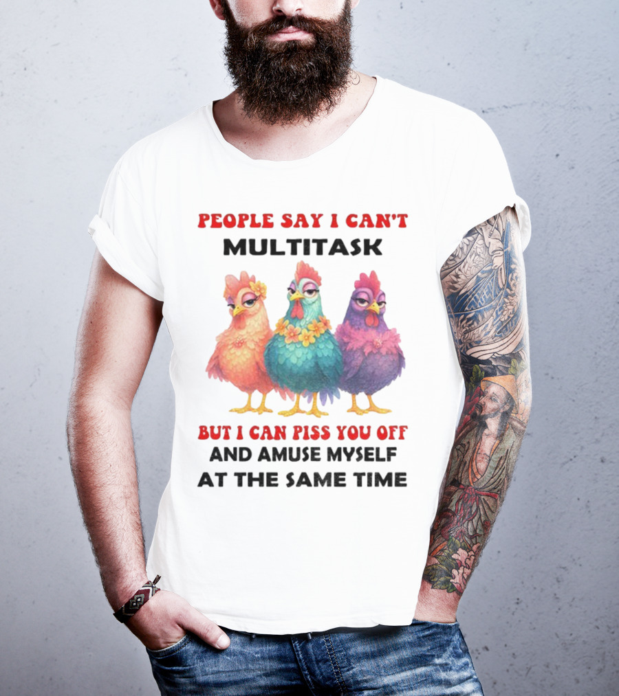 Chickens People Say I Can't Multitask But I Can Piss You Off And Amuse Myself At The Same Time T-Shirt