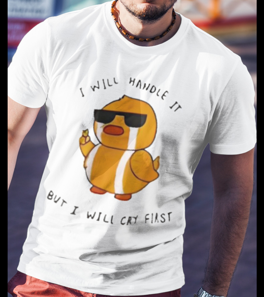 I Will Handle It Duck But I Will Cry First T-Shirt
