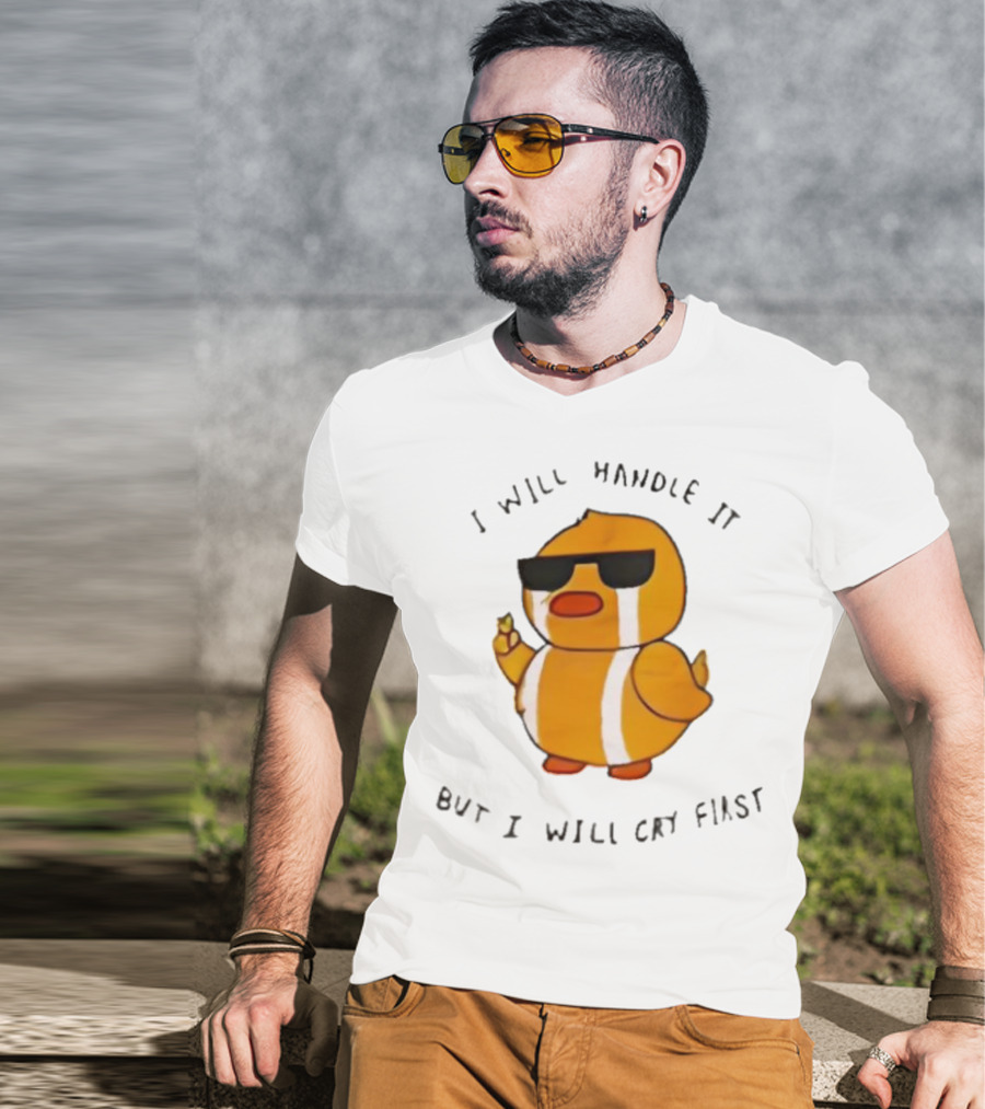I Will Handle It Duck But I Will Cry First T-Shirt