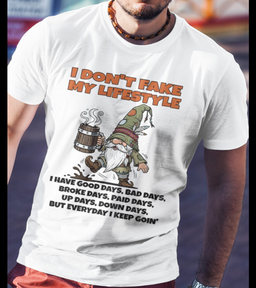 I Don’t Fake My Lifestyle Gnome Good Days Bad Days Keep Goin T-Shirt