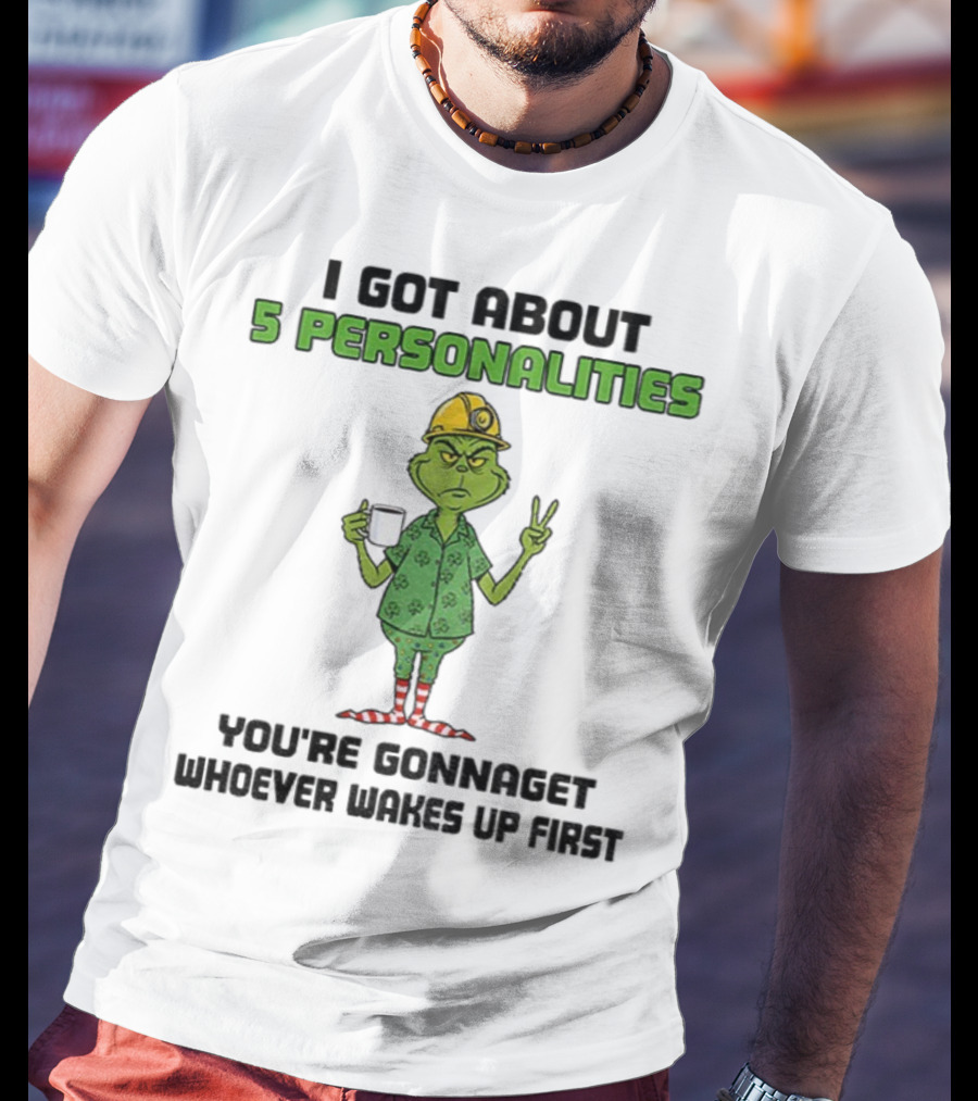 I Got About 5 Personalities Grinch You’re Gonna Get Whoever Wakes Up First Merry Christmas T-Shirt