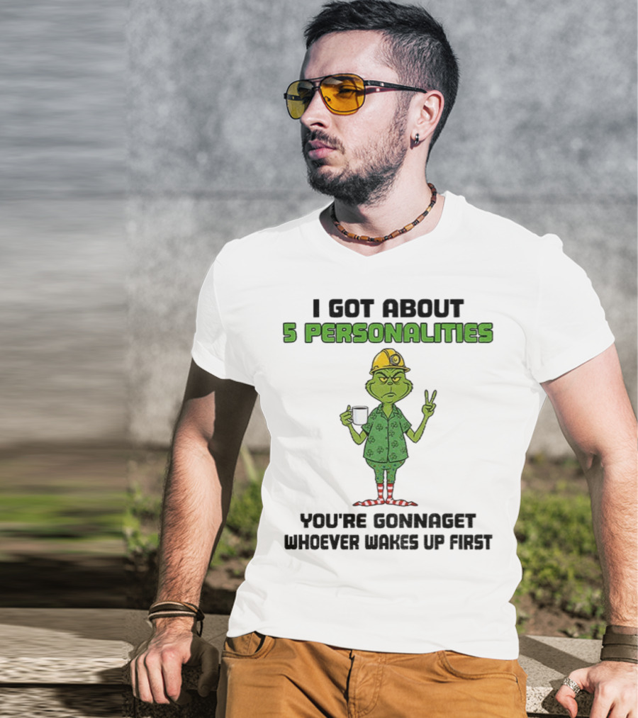 I Got About 5 Personalities Grinch You’re Gonna Get Whoever Wakes Up First Merry Christmas T-Shirt