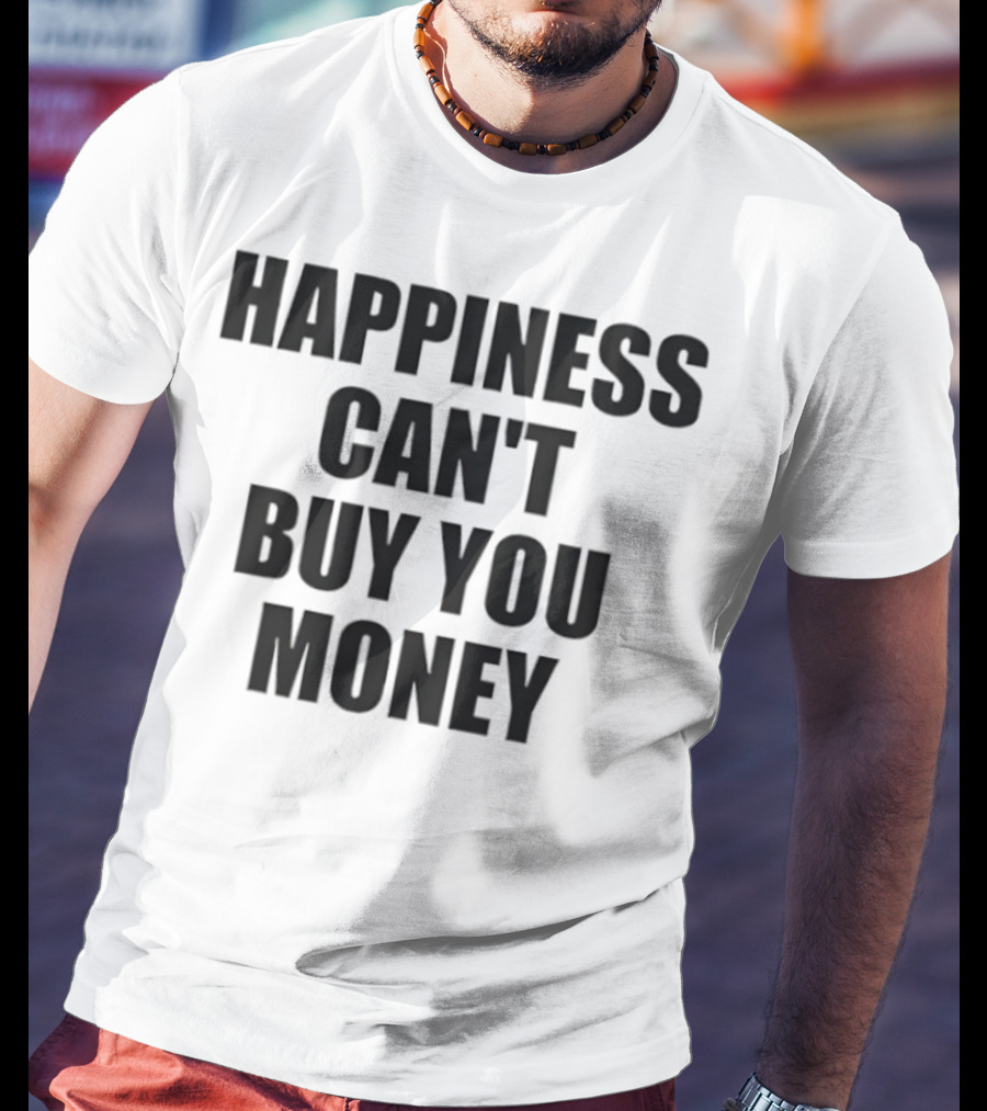 Happiness Can’t Buy You Money Statement T-Shirt