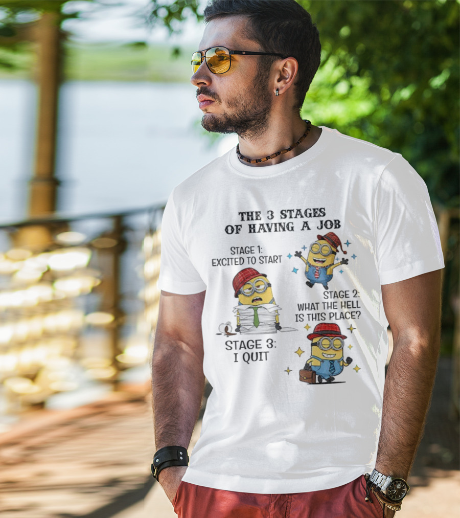 Minions The 3 Stages Of Having A Job Excited To Start What The Hell Is This Place I Quit T-Shirt