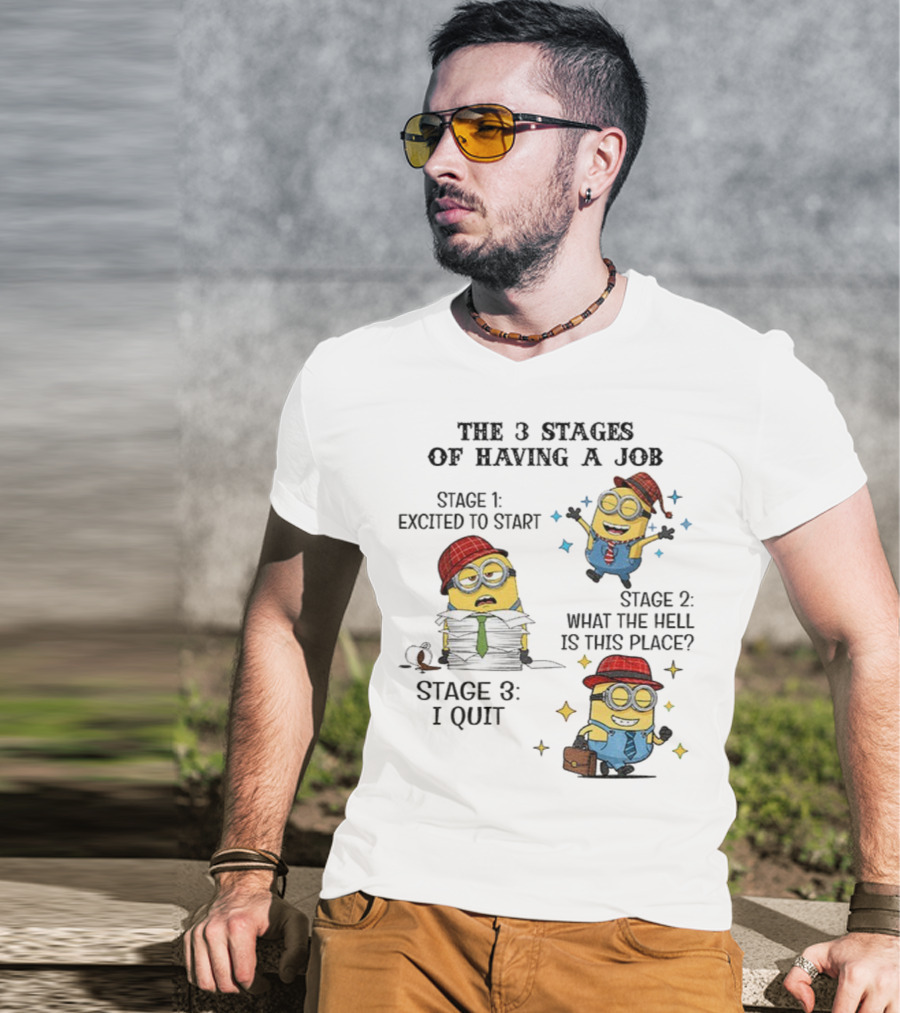 Minions The 3 Stages Of Having A Job Excited To Start What The Hell Is This Place I Quit T-Shirt