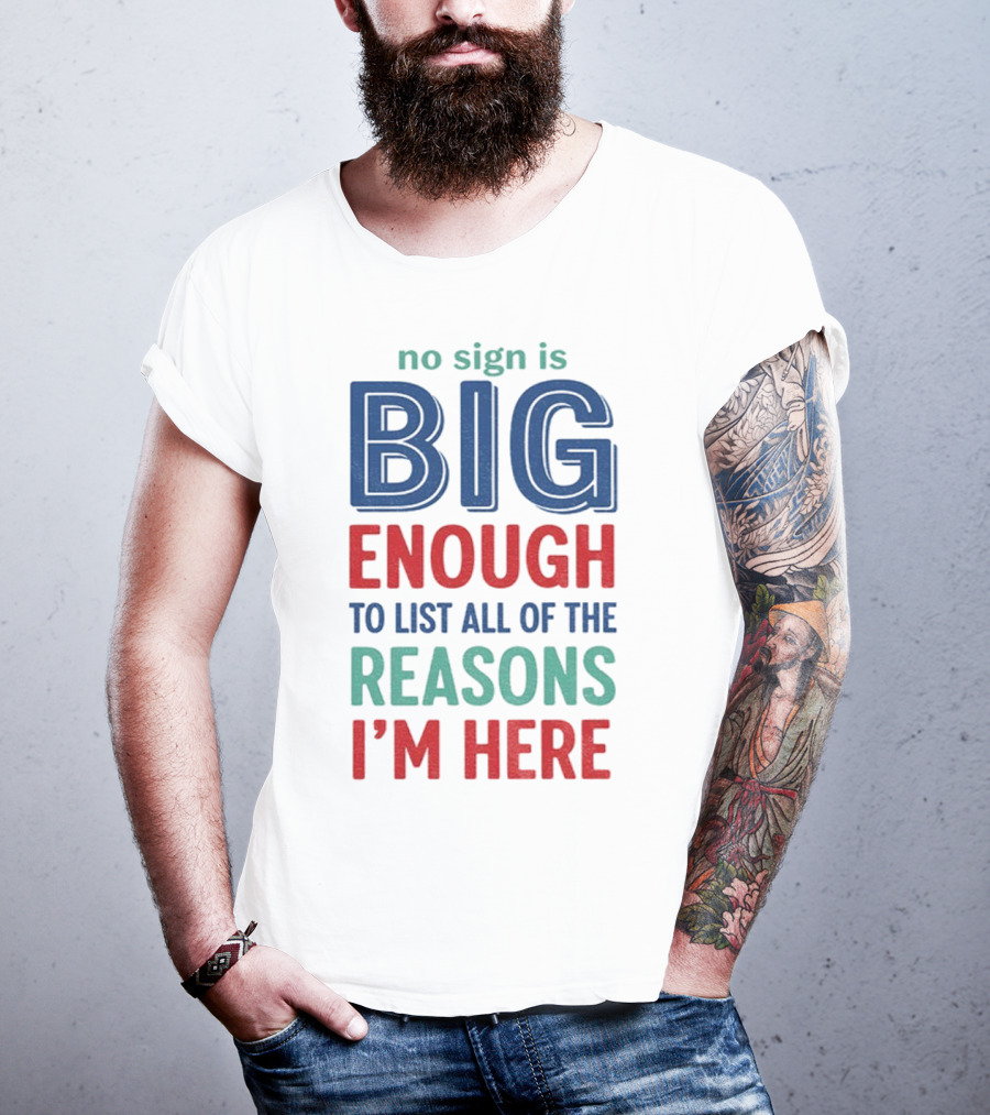 No Sign Is Big Enough To List All Of The Reasons I'm Here T-Shirt