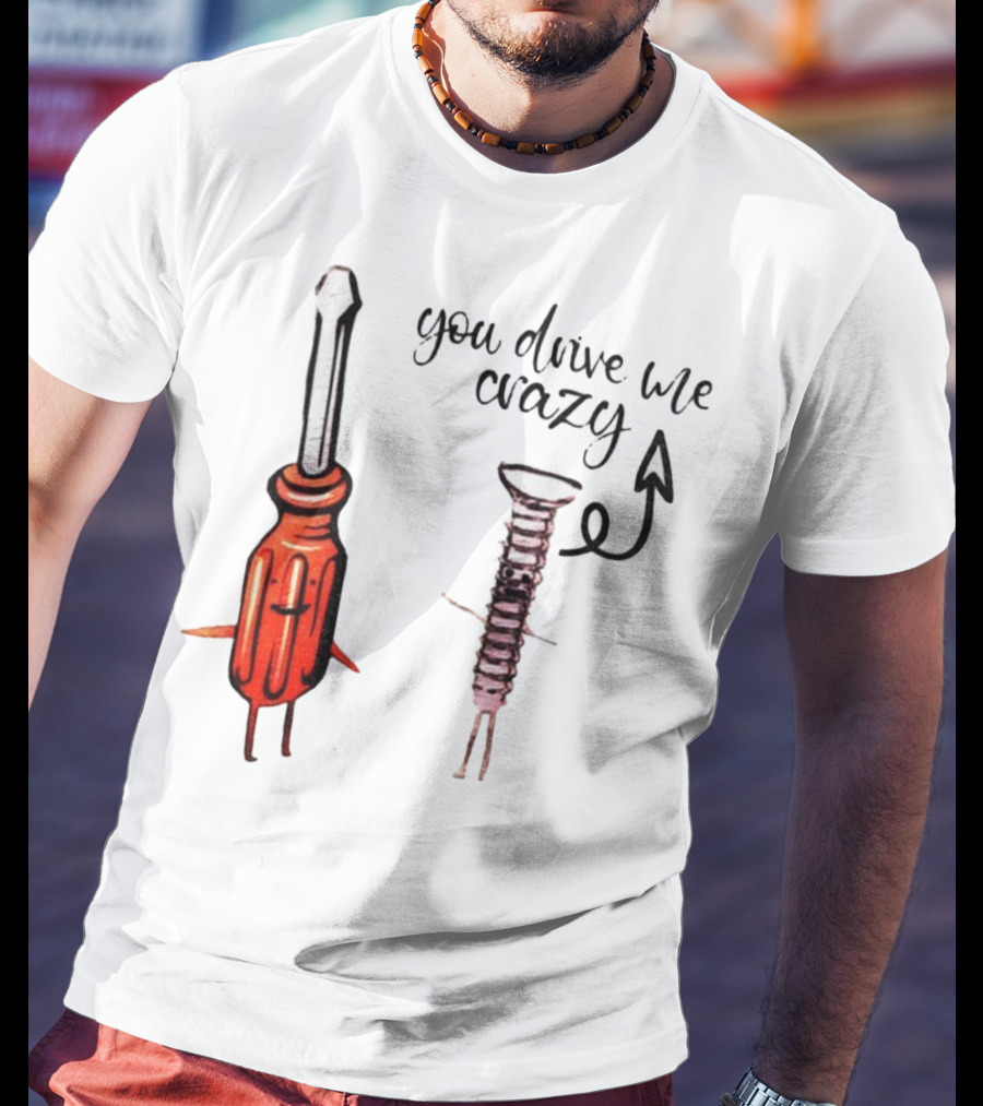 Screwdriver Screw You Drive Me Crazy Playful Pun Humor T-Shirt