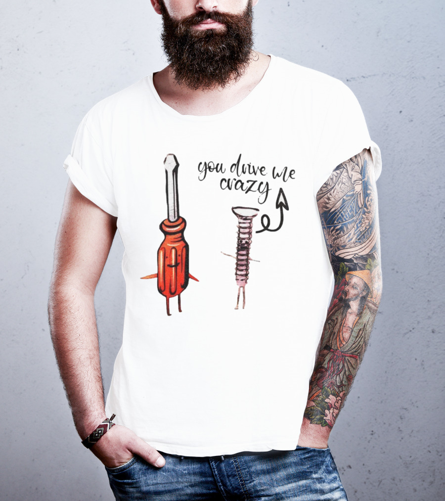 Screwdriver Screw You Drive Me Crazy Playful Pun Humor T-Shirt