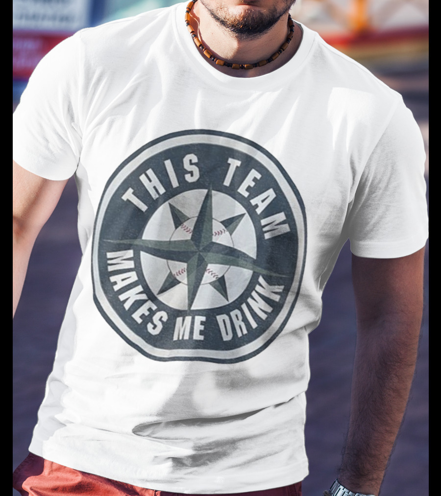 Seattle Mariners This Team Makes Me Drink Baseball Fan Humor T-Shirt