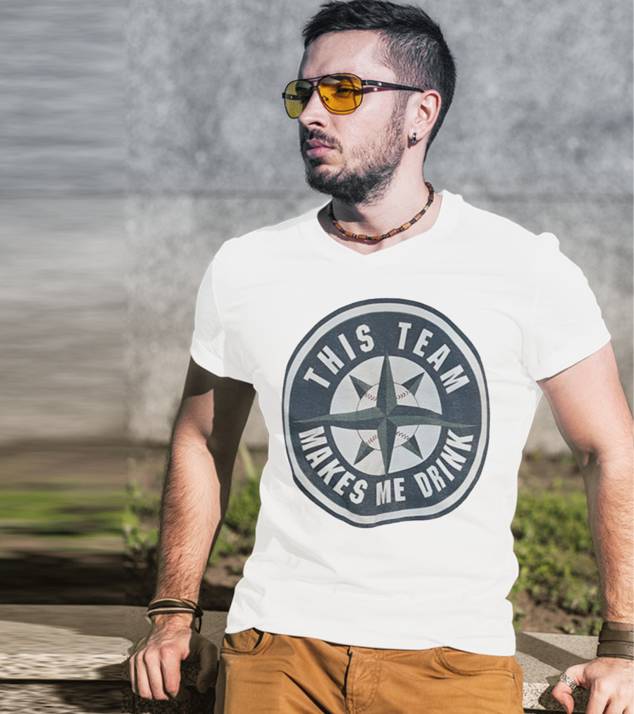 Seattle Mariners This Team Makes Me Drink Baseball Fan Humor T-Shirt