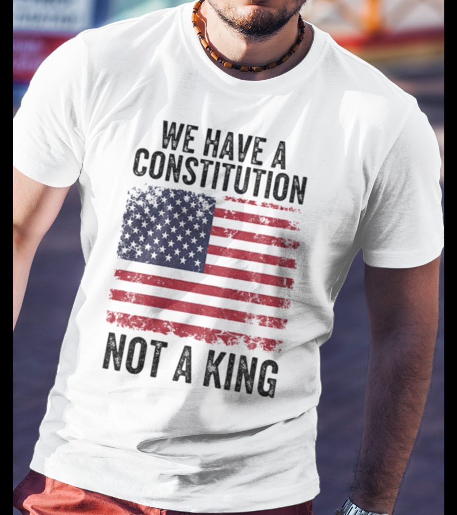 We Have A Constitution Not A King American Flag Political Statement T-Shirt