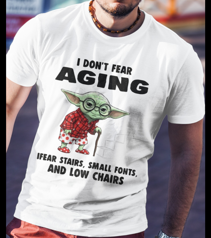 Baby Yoda I Don’t Fear Aging Fear Stairs Small Fonts And Low Chairs T-Shirt